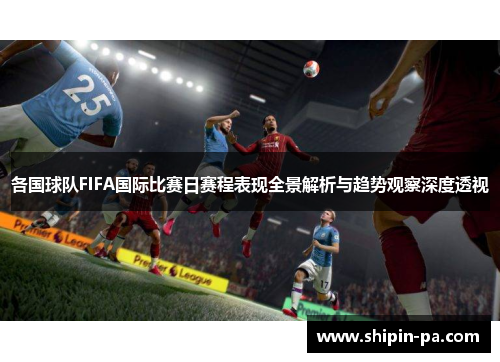 各国球队FIFA国际比赛日赛程表现全景解析与趋势观察深度透视