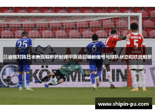 吕迪格对阵日本表现解析折射德甲赛场回暖新信号与球队状态和欧战前景