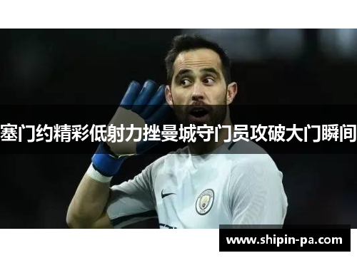 塞门约精彩低射力挫曼城守门员攻破大门瞬间