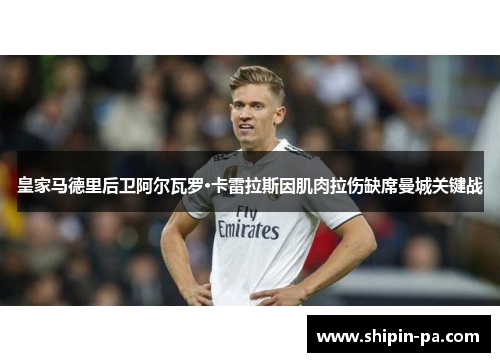 皇家马德里后卫阿尔瓦罗·卡雷拉斯因肌肉拉伤缺席曼城关键战