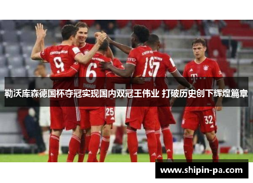 勒沃库森德国杯夺冠实现国内双冠王伟业 打破历史创下辉煌篇章