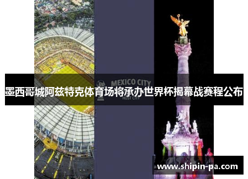 墨西哥城阿兹特克体育场将承办世界杯揭幕战赛程公布