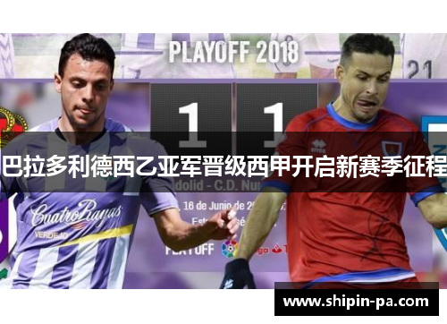 巴拉多利德西乙亚军晋级西甲开启新赛季征程