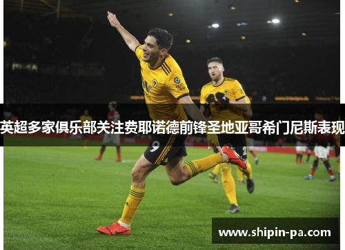 英超多家俱乐部关注费耶诺德前锋圣地亚哥希门尼斯表现