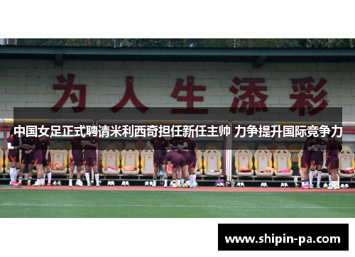 中国女足正式聘请米利西奇担任新任主帅 力争提升国际竞争力