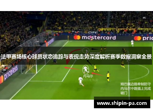 法甲赛场核心球员状态追踪与表现走势深度解析赛季数据洞察全景