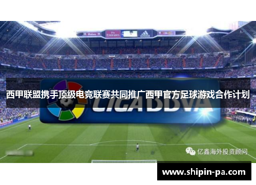 西甲联盟携手顶级电竞联赛共同推广西甲官方足球游戏合作计划 西甲联盟携手顶级电竞联赛共同推广西甲官方足球游戏合作计划