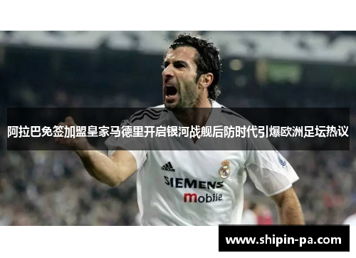 阿拉巴免签加盟皇家马德里开启银河战舰后防时代引爆欧洲足坛热议 阿拉巴免签加盟皇家马德里开启银河战舰后防时代引爆欧洲足坛热议